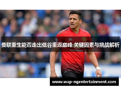 曼联重生能否走出低谷重返巅峰 关键因素与挑战解析