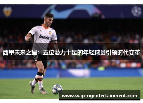 西甲未来之星：五位潜力十足的年轻球员引领时代变革