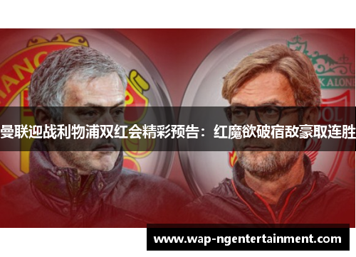 曼联迎战利物浦双红会精彩预告：红魔欲破宿敌豪取连胜