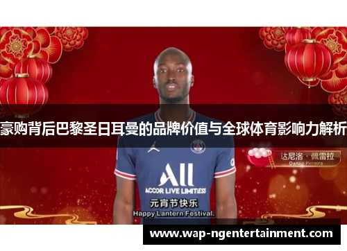 豪购背后巴黎圣日耳曼的品牌价值与全球体育影响力解析