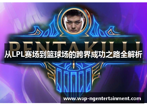 从LPL赛场到篮球场的跨界成功之路全解析