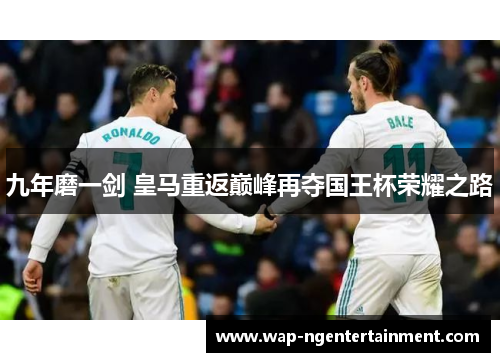 九年磨一剑 皇马重返巅峰再夺国王杯荣耀之路