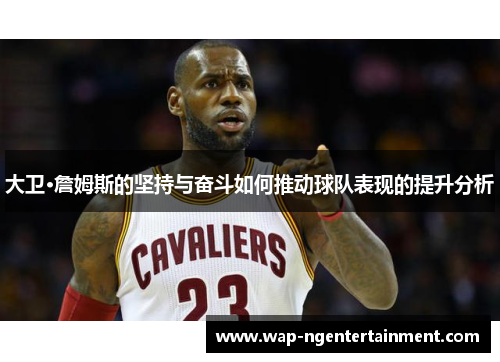 大卫·詹姆斯的坚持与奋斗如何推动球队表现的提升分析