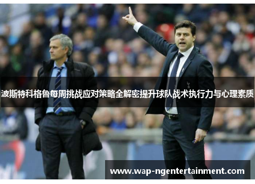 波斯特科格鲁每周挑战应对策略全解密提升球队战术执行力与心理素质