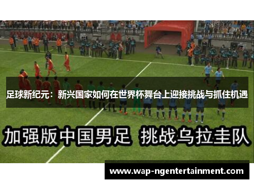 足球新纪元：新兴国家如何在世界杯舞台上迎接挑战与抓住机遇