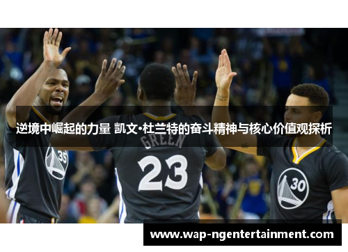 逆境中崛起的力量 凯文·杜兰特的奋斗精神与核心价值观探析