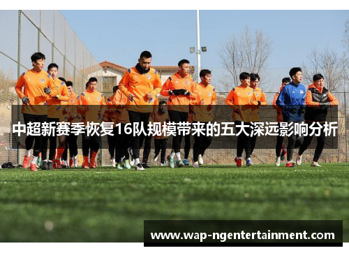 中超新赛季恢复16队规模带来的五大深远影响分析