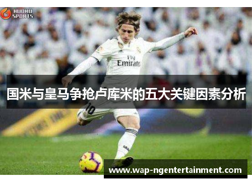 国米与皇马争抢卢库米的五大关键因素分析