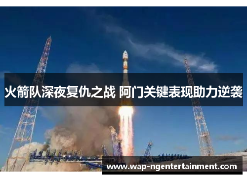 火箭队深夜复仇之战 阿门关键表现助力逆袭