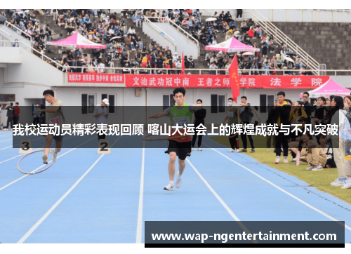 我校运动员精彩表现回顾 喀山大运会上的辉煌成就与不凡突破