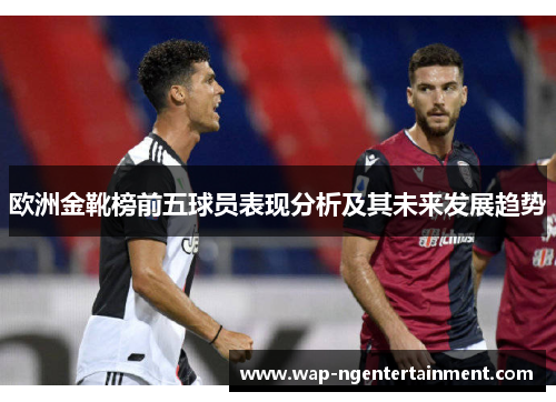欧洲金靴榜前五球员表现分析及其未来发展趋势