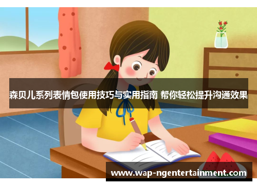森贝儿系列表情包使用技巧与实用指南 帮你轻松提升沟通效果
