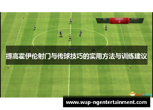提高霍伊伦射门与传球技巧的实用方法与训练建议