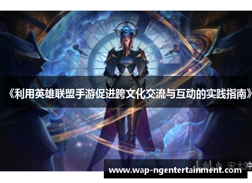 《利用英雄联盟手游促进跨文化交流与互动的实践指南》