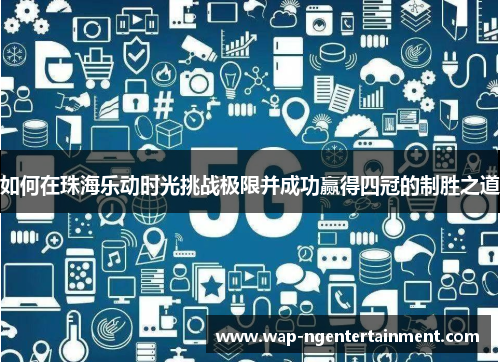 如何在珠海乐动时光挑战极限并成功赢得四冠的制胜之道