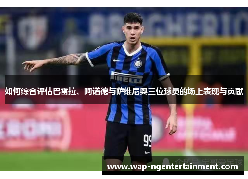 如何综合评估巴雷拉、阿诺德与萨维尼奥三位球员的场上表现与贡献
