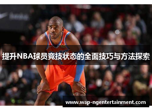 提升NBA球员竞技状态的全面技巧与方法探索