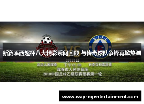 新赛季西超杯八大精彩瞬间回顾 与传奇球队争锋再掀热潮