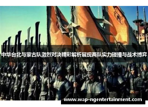 中华台北与蒙古队激烈对决精彩解析展现两队实力碰撞与战术博弈