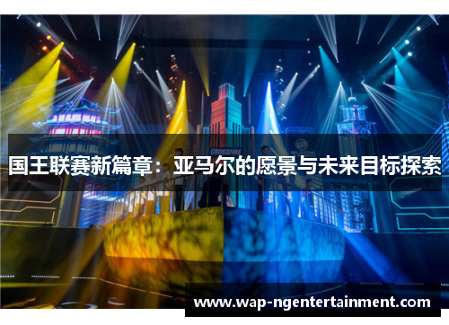 国王联赛新篇章：亚马尔的愿景与未来目标探索