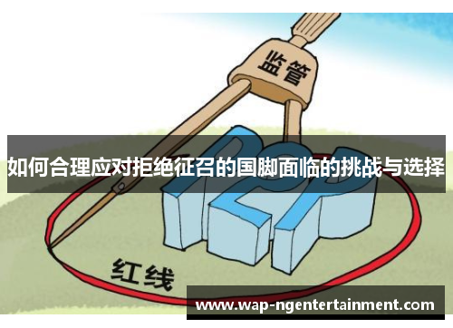 如何合理应对拒绝征召的国脚面临的挑战与选择