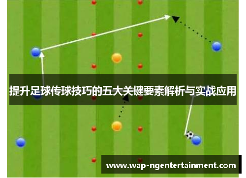 提升足球传球技巧的五大关键要素解析与实战应用