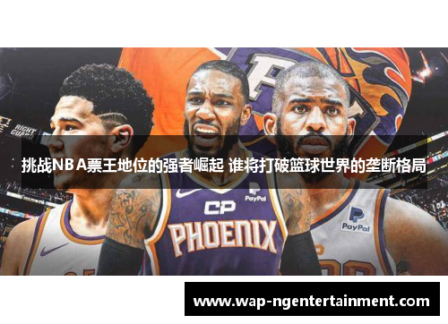 挑战NBA票王地位的强者崛起 谁将打破篮球世界的垄断格局