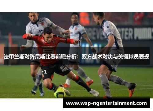 法甲兰斯对阵尼斯比赛前瞻分析：双方战术对决与关键球员表现