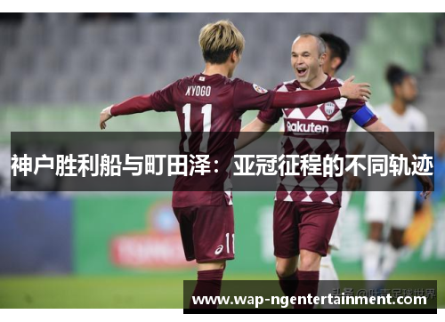 神户胜利船与町田泽：亚冠征程的不同轨迹