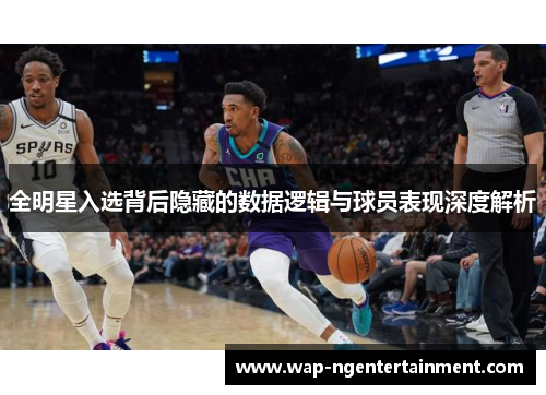 全明星入选背后隐藏的数据逻辑与球员表现深度解析