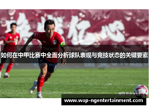 如何在中甲比赛中全面分析球队表现与竞技状态的关键要素