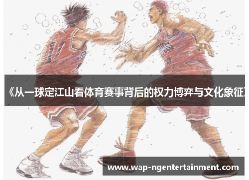 《从一球定江山看体育赛事背后的权力博弈与文化象征》
