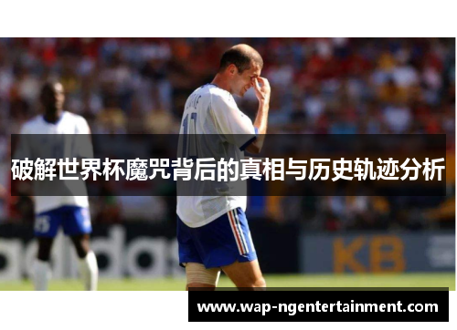 破解世界杯魔咒背后的真相与历史轨迹分析