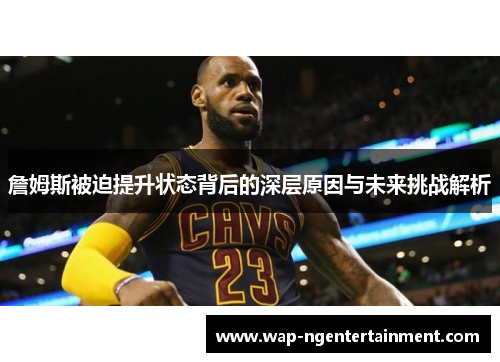 詹姆斯被迫提升状态背后的深层原因与未来挑战解析