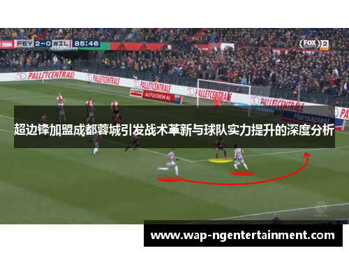 超边锋加盟成都蓉城引发战术革新与球队实力提升的深度分析