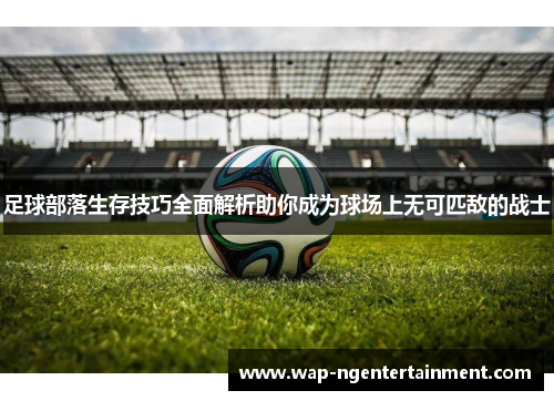 足球部落生存技巧全面解析助你成为球场上无可匹敌的战士