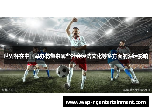 世界杯在中国举办将带来哪些社会经济文化等多方面的深远影响