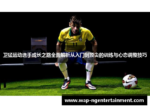 卫猛运动选手成长之路全面解析从入门到顶尖的训练与心态调整技巧