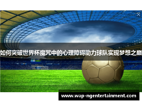 如何突破世界杯魔咒中的心理障碍助力球队实现梦想之巅