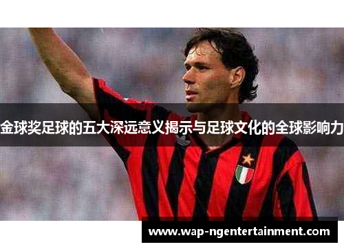 金球奖足球的五大深远意义揭示与足球文化的全球影响力