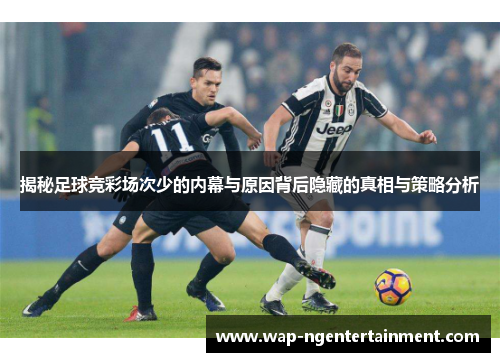 揭秘足球竞彩场次少的内幕与原因背后隐藏的真相与策略分析
