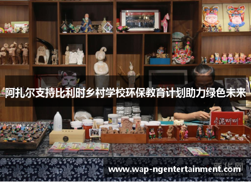 阿扎尔支持比利时乡村学校环保教育计划助力绿色未来