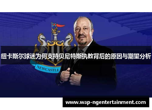 纽卡斯尔球迷为何支持贝尼特斯执教背后的原因与期望分析
