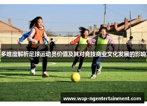 多维度解析足球运动员价值及其对竞技商业文化发展的影响