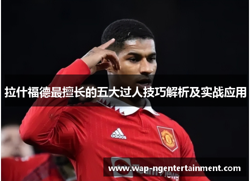 拉什福德最擅长的五大过人技巧解析及实战应用