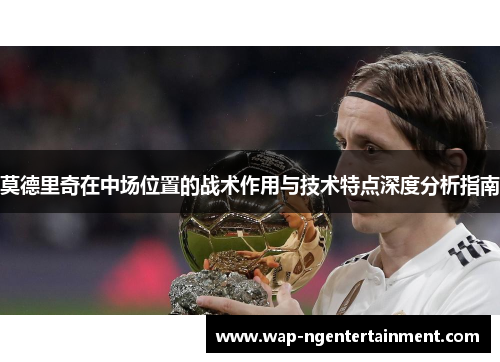 莫德里奇在中场位置的战术作用与技术特点深度分析指南