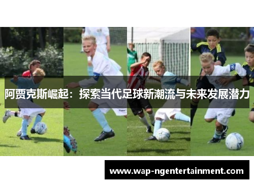 阿贾克斯崛起：探索当代足球新潮流与未来发展潜力
