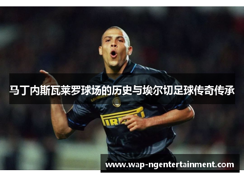 马丁内斯瓦莱罗球场的历史与埃尔切足球传奇传承