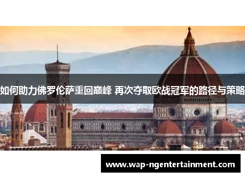 如何助力佛罗伦萨重回巅峰 再次夺取欧战冠军的路径与策略