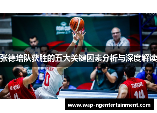 张德培队获胜的五大关键因素分析与深度解读 张德培队获胜的五大关键因素分析与深度解读